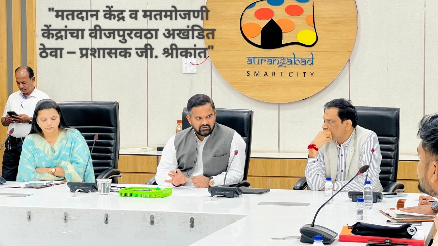 "मतदान केंद्र व मतमोजणी केंद्रांचा वीजपुरवठा अखंडित ठेवा – प्रशासक जी. श्रीकांत"