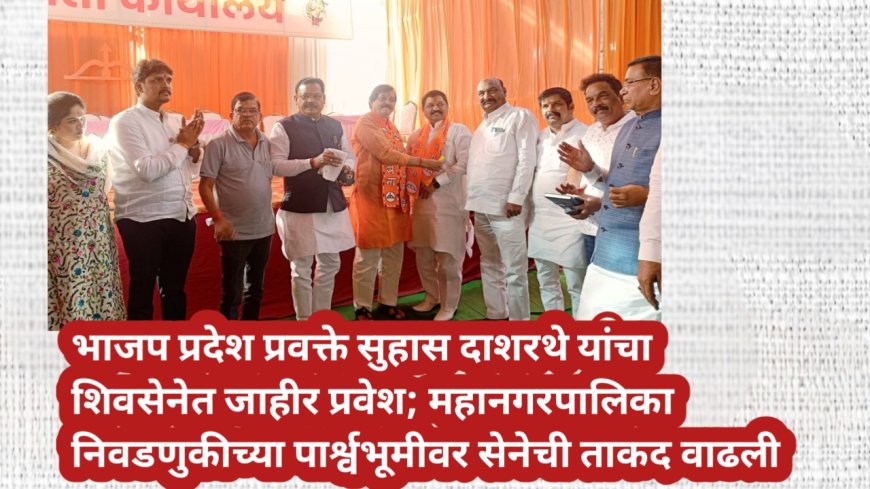 भाजप प्रदेश प्रवक्ते सुहास दाशरथे यांचा शिवसेनेत जाहीर प्रवेश; महानगरपालिका निवडणुकीच्या पार्श्वभूमीवर सेनेची ताकद वाढली