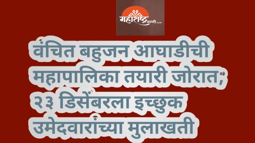 वंचित बहुजन आघाडीची महापालिका तयारी जोरात; २३ डिसेंबरला इच्छुक उमेदवारांच्या मुलाखती