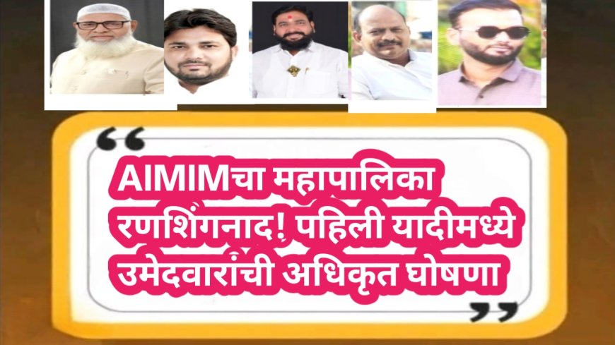 AIMIMचा महापालिका रणशिंगनाद! पहिल्या यादीमध्ये उमेदवारांची अधिकृत घोषणा