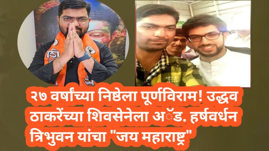 २७ वर्षांच्या निष्ठेला पूर्णविराम! उद्धव ठाकरेंच्या शिवसेनेला अॅड. हर्षवर्धन त्रिभुवन यांचा "जय महाराष्ट्र"
