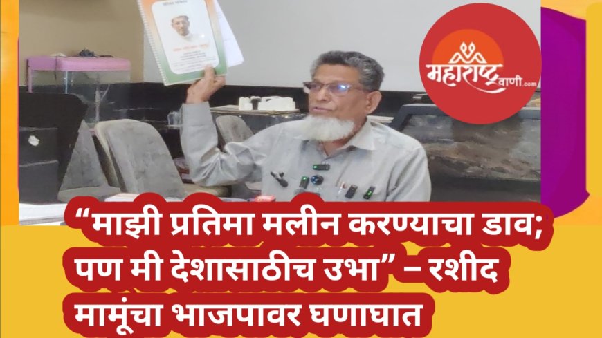 “माझी प्रतिमा मलीन करण्याचा डाव; पण मी देशासाठीच उभा” – रशीद खान मामूंचा भाजपावर घणाघात