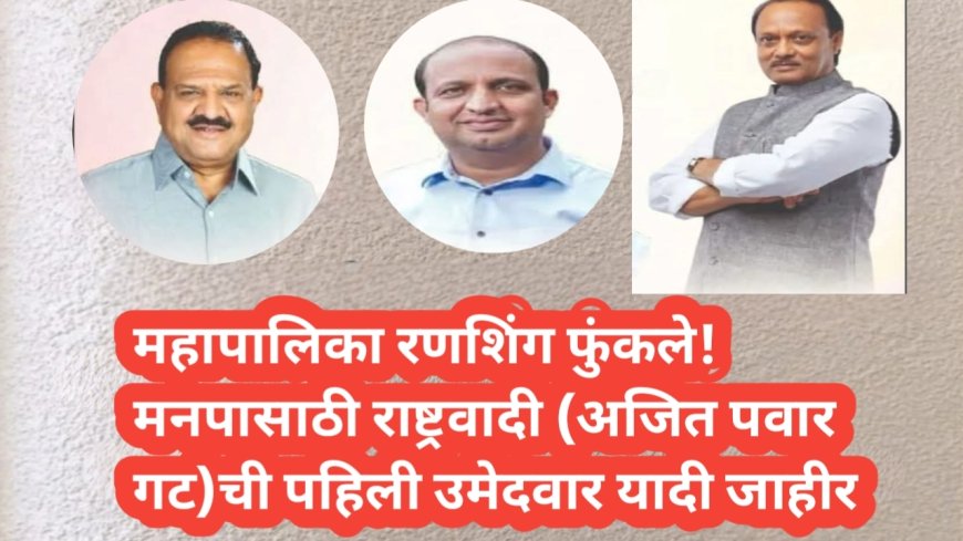महापालिका रणशिंग फुंकले! मनपासाठी राष्ट्रवादी (अजित पवार गट)ची पहिली उमेदवार यादी जाहीर