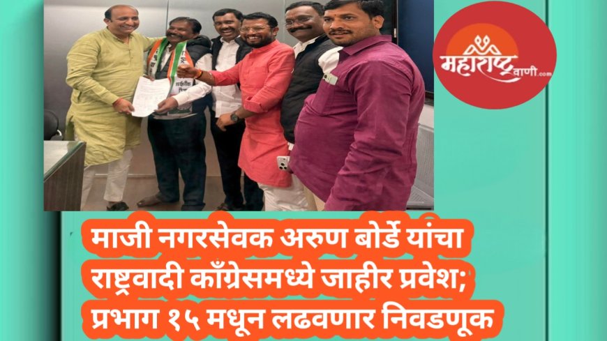 माजी नगरसेवक अरुण बोर्डे यांचा राष्ट्रवादी काँग्रेसमध्ये जाहीर प्रवेश; प्रभाग १५ मधून लढवणार निवडणूक