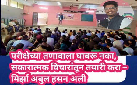 परीक्षेच्या तणावाला घाबरू नका, सकारात्मक विचारांतून तयारी करा – मिर्झा अबुल हसन अली