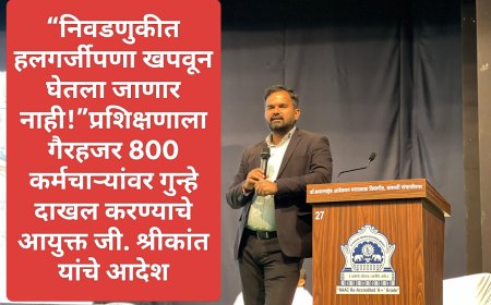 “निवडणुकीत हलगर्जीपणा खपवून घेतला जाणार नाही!”प्रशिक्षणाला गैरहजर 800 कर्मचाऱ्यांवर गुन्हे दाखल करण्याचे आयुक्त जी. श्रीकांत यांचे आदेश
