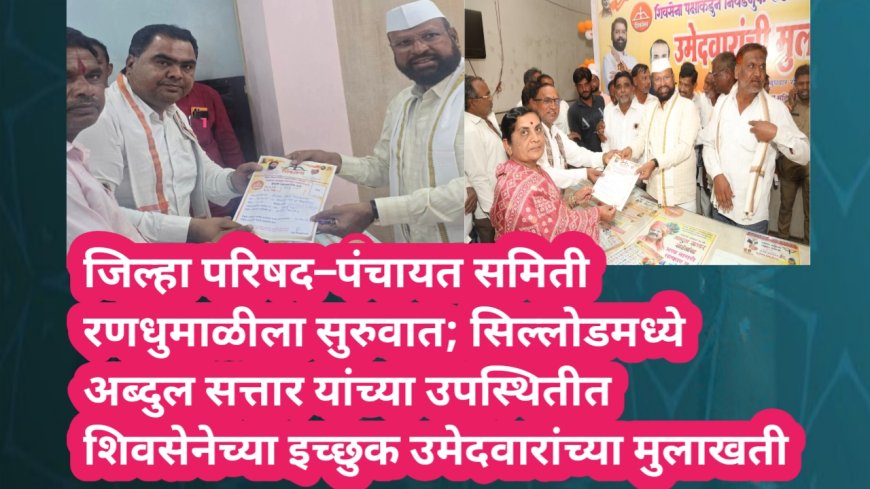 जिल्हा परिषद–पंचायत समिती रणधुमाळीला सुरुवात; सिल्लोडमध्ये अब्दुल सत्तार यांच्या उपस्थितीत शिवसेनेच्या इच्छुक उमेदवारांच्या मुलाखती