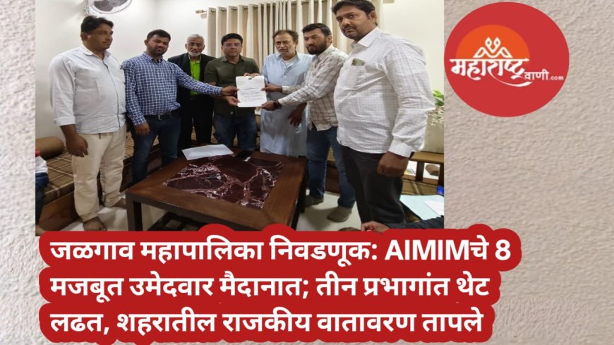जळगाव महापालिका निवडणूक: AIMIMचे 8 मजबूत उमेदवार मैदानात; तीन प्रभागांत थेट लढत, शहरातील राजकीय वातावरण तापले