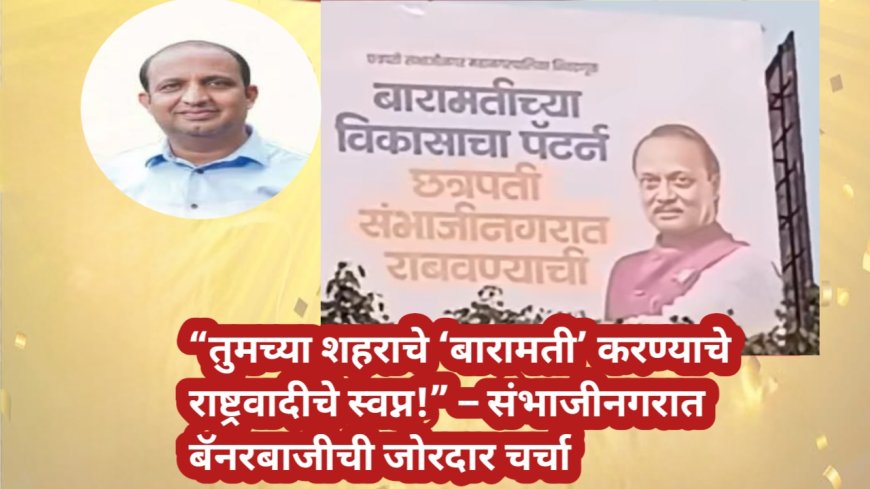 “तुमच्या शहराचे ‘बारामती’ करण्याचे राष्ट्रवादीचे स्वप्न!” – संभाजीनगरात बॅनरबाजीची जोरदार चर्चा