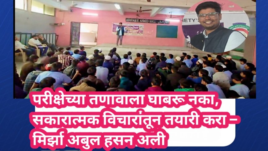 परीक्षेच्या तणावाला घाबरू नका, सकारात्मक विचारांतून तयारी करा – मिर्झा अबुल हसन अली