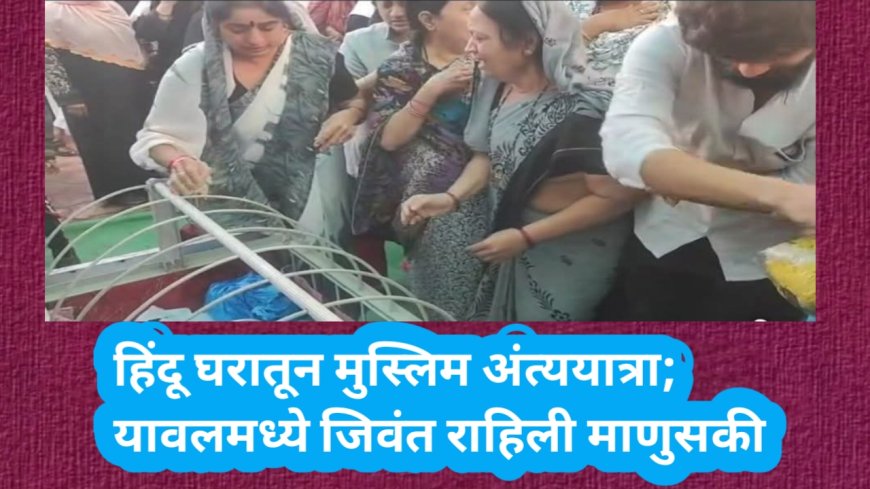 हिंदू घरातून मुस्लिम अंत्ययात्रा; यावलमध्ये जिवंत राहिली माणुसकी