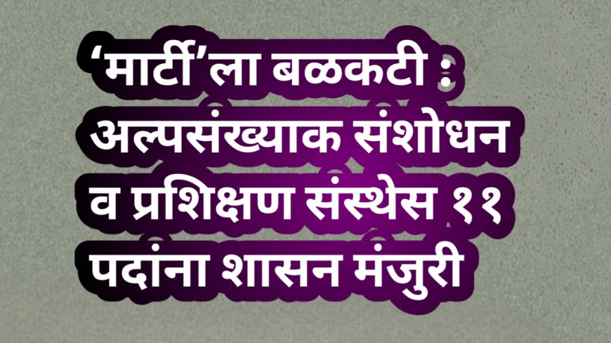 ‘मार्टी’ला बळकटी : अल्पसंख्याक संशोधन व प्रशिक्षण संस्थेस ११ पदांना शासन मंजुरी