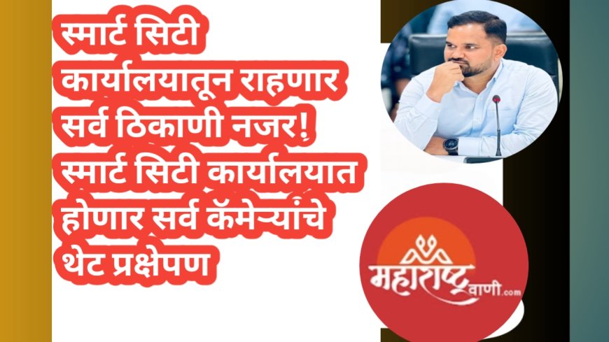 स्मार्ट सिटी कार्यालयातून राहणार सर्व ठिकाणी नजर!स्मार्ट सिटी कार्यालयात होणार सर्व कॅमेऱ्यांचे थेट प्रक्षेपण