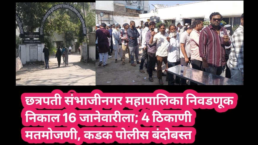 छत्रपती संभाजीनगर महापालिका निवडणूक निकाल 16 जानेवारीला; 4 ठिकाणी मतमोजणी, कडक पोलीस बंदोबस्त