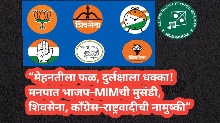 “मेहनतीला फळ, दुर्लक्षाला धक्का! मनपात भाजप–MIMची मुसंडी, शिवसेना, काँग्रेस–राष्ट्रवादीची नामुष्की”