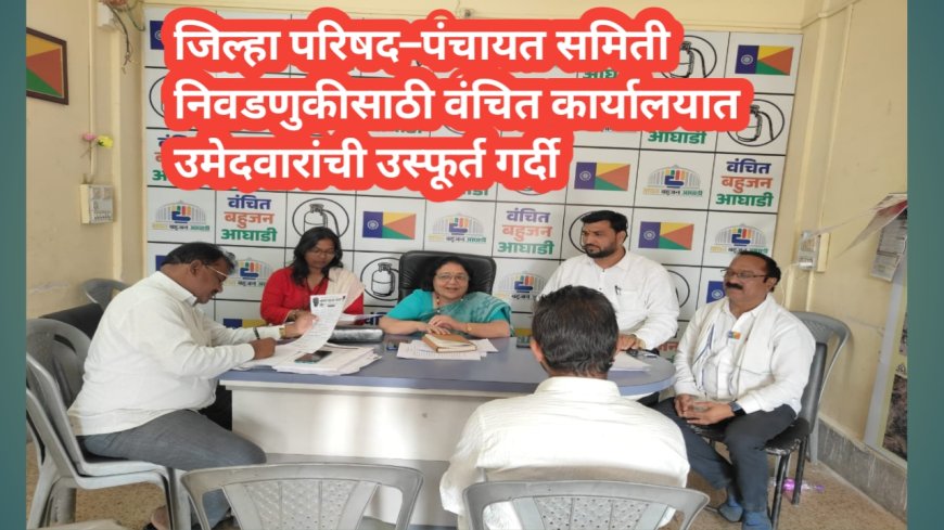 जिल्हा परिषद–पंचायत समिती निवडणुकीसाठी वंचित कार्यालयात उमेदवारांची उस्फूर्त गर्दी