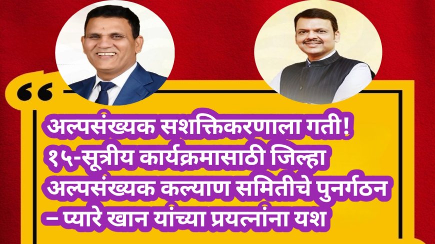 अल्पसंख्यक सशक्तिकरणाला गती! १५-सूत्रीय कार्यक्रमासाठी जिल्हा अल्पसंख्यक कल्याण समितीचे पुनर्गठन – प्यारे खान यांच्या प्रयत्नांना यश