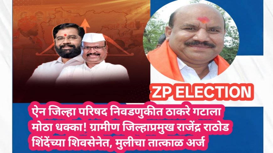ऐन जिल्हा परिषद निवडणुकीत ठाकरे गटाला मोठा धक्का! ग्रामीण जिल्हाप्रमुख राजेंद्र राठोड शिंदेंच्या शिवसेनेत, मुलीचा तात्काळ अर्ज