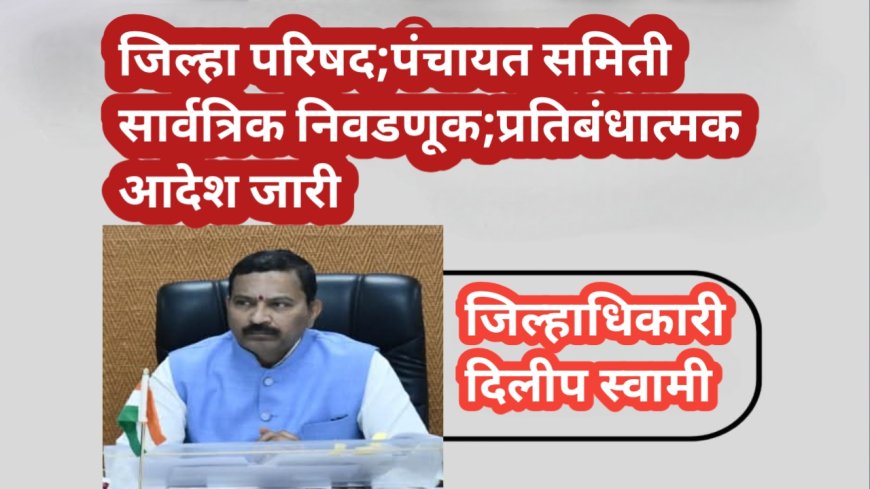 जिल्हा परिषद;पंचायत समिती सार्वत्रिक निवडणूक;प्रतिबंधात्मक आदेश जारी