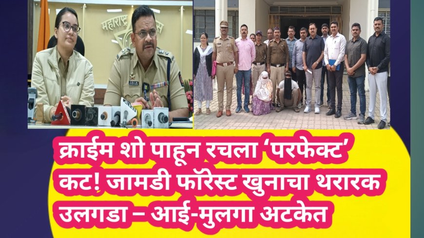 क्राईम शो पाहून रचला ‘परफेक्ट’ कट! जामडी फॉरेस्ट खुनाचा थरारक उलगडा – आई-मुलगा अटकेत