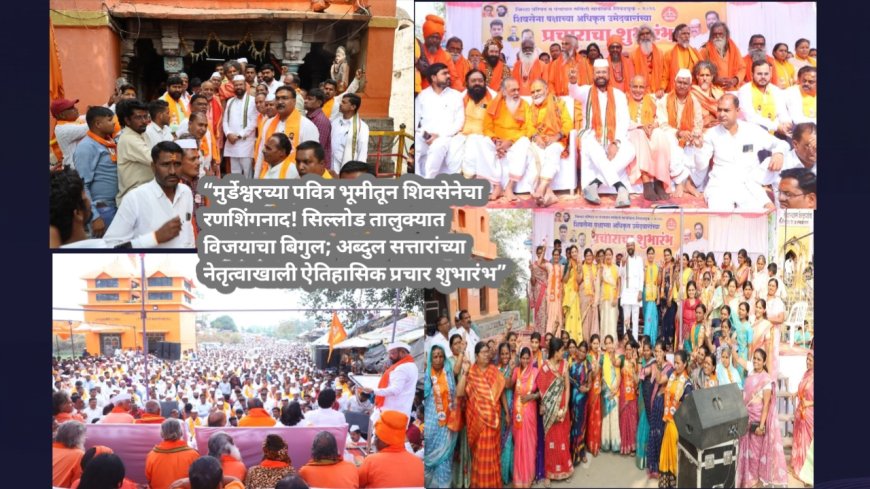 “मुर्डेश्वरच्या पवित्र भूमीतून शिवसेनेचा रणशिंगनाद! सिल्लोड तालुक्यात विजयाचा बिगुल; अब्दुल सत्तारांच्या नेतृत्वाखाली ऐतिहासिक प्रचार शुभारंभ”