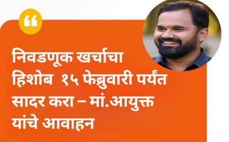निवडणूक खर्चाचा हिशोब  १५ फेब्रुवारी पर्यंत सादर करा – मां.आयुक्त यांचे आवाहन