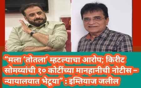 “मला ‘तोतला’ म्हटल्याचा आरोप; किरीट सोमय्यांची १० कोटींच्या मानहानीची नोटीस – न्यायालयात भेटूया” : इम्तियाज जलील