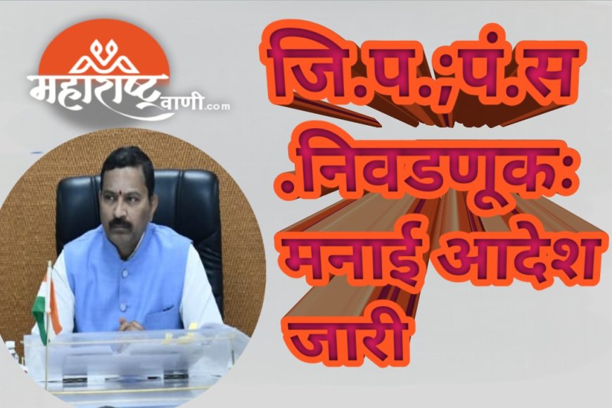 जि.प.;पं.स.निवडणूकःमनाई आदेश जारी