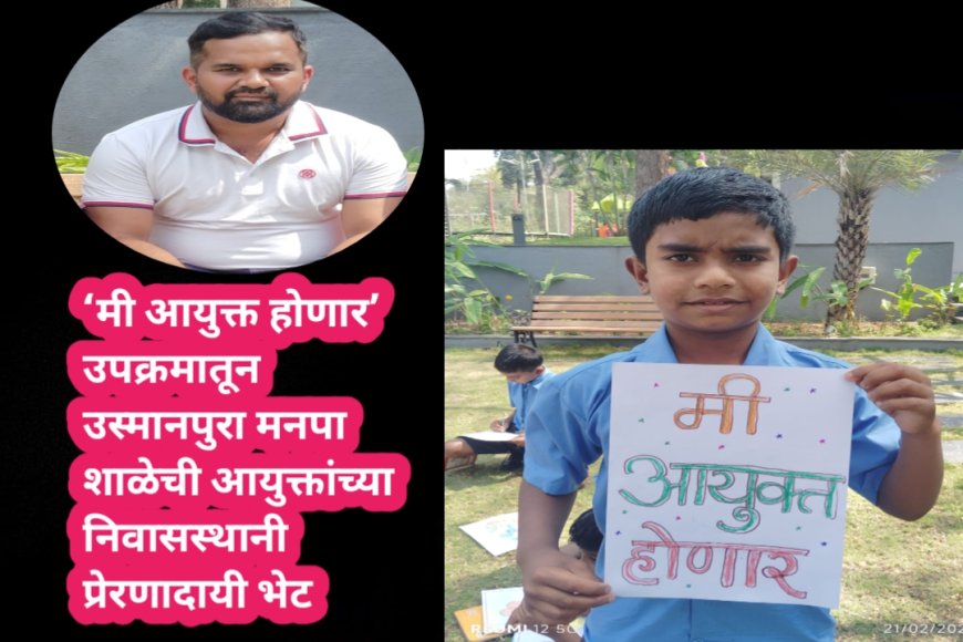 ‘मी आयुक्त होणार’ उपक्रमातून उस्मानपुरा मनपा शाळेची आयुक्तांच्या निवासस्थानी प्रेरणादायी भेट