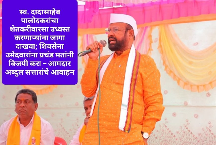 स्व. दादासाहेब पालोदकरांचा शेतकरीवारसा उध्वस्त करणाऱ्यांना जागा दाखवा; शिवसेना उमेदवारांना प्रचंड मतांनी विजयी करा – आमदार अब्दुल सत्तारांचे आवाहन