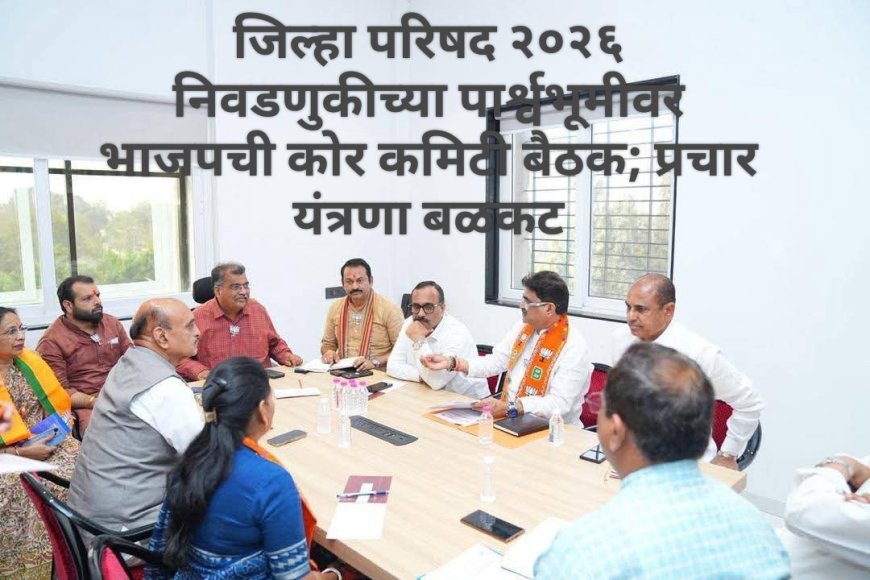 जिल्हा परिषद २०२६ निवडणुकीच्या पार्श्वभूमीवर भाजपची कोर कमिटी बैठक; प्रचार यंत्रणा बळकट