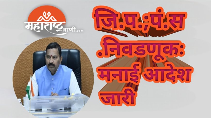 जि.प.;पं.स.निवडणूकःमनाई आदेश जारी