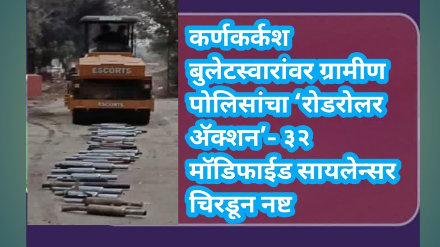 कर्णकर्कश बुलेटस्वारांवर ग्रामीण पोलिसांचा ‘रोडरोलर अ‍ॅक्शन’- ३२ मॉडिफाईड सायलेन्सर चिरडून नष्ट