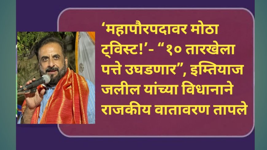 ‘महापौरपदावर मोठा ट्विस्ट!’ — “१० तारखेला पत्ते उघडणार”, इम्तियाज जलील यांच्या विधानाने राजकीय वातावरण तापले