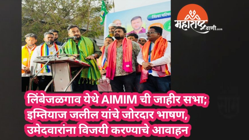 लिंबेजळगाव येथे AIMIM ची जाहीर सभा; इम्तियाज जलील यांचे जोरदार भाषण, उमेदवारांना विजयी करण्याचे आवाहन