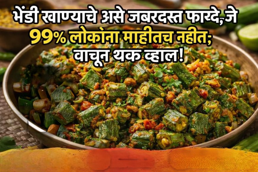 भेंडी खाण्याचे असे जबरदस्त फायदे, जे ९९% लोकांना माहीतच नाहीत; वाचून थक्क व्हाल!