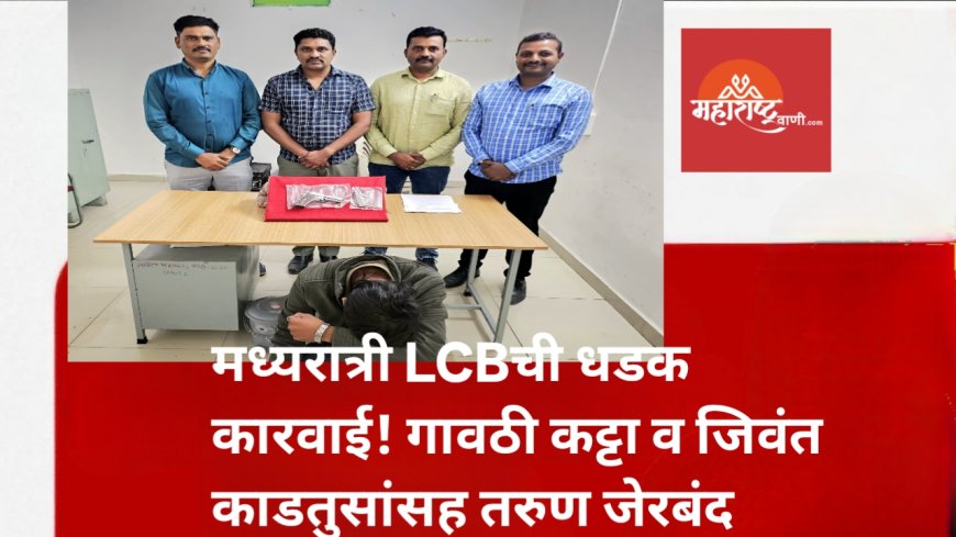 मध्यरात्री LCBची धडक कारवाई! गावठी कट्टा व जिवंत काडतुसांसह तरुण जेरबंद
