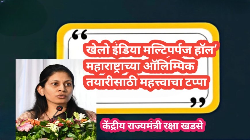 खेलो इंडिया मल्टिपर्पज हॉल’ महाराष्ट्राच्या ऑलिम्पिक तयारीसाठी महत्त्वाचा टप्पा- केंद्रीय राज्यमंत्री रक्षा खडसे