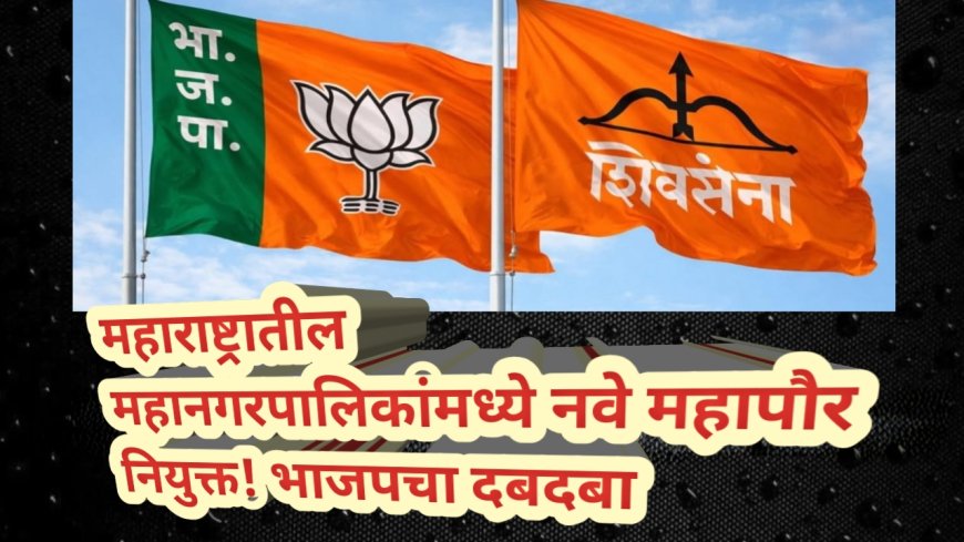 महाराष्ट्रातील महानगरपालिकांमध्ये नवे महापौर नियुक्त! भाजपचा दबदबा