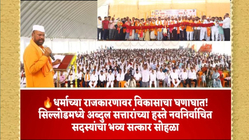 धर्माच्या राजकारणावर विकासाचा घणाघात! सिल्लोडमध्ये अब्दुल सत्तारांच्या हस्ते नवनिर्वाचित सदस्यांचा भव्य सत्कार सोहळा