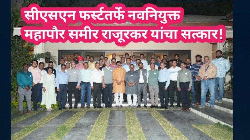 सीएसएन फर्स्टतर्फे नवनियुक्त महापौर समीर राजूरकर यांचा सत्कार! छत्रपती संभाजीनगर येथे आयआयटी स्थापनेची ठाम मागणी