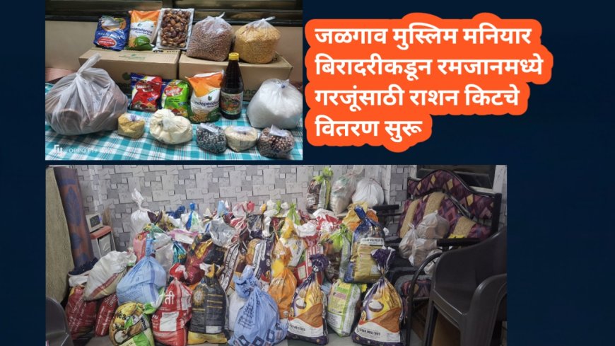 जळगाव मुस्लिम मनियार बिरादरीकडून रमजानमध्ये गरजूंसाठी राशन किटचे वितरण सुरू
