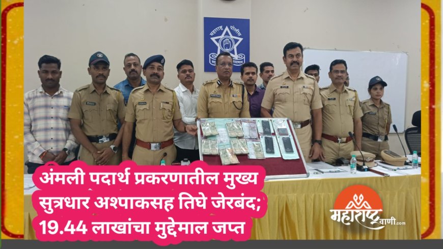 अंमली पदार्थ प्रकरणातील मुख्य सुत्रधार अश्पाकसह तिघे जेरबंद; 19.44 लाखांचा मुद्देमाल जप्त