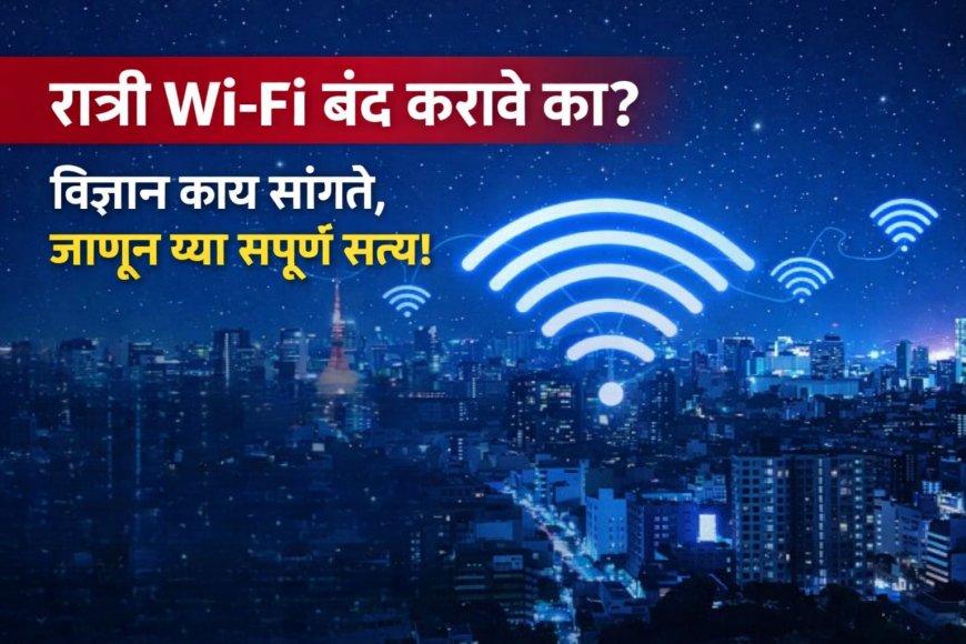 📵 रात्री Wi-Fi बंद करावे का? विज्ञान काय सांगते, जाणून घ्या संपूर्ण सत्य!