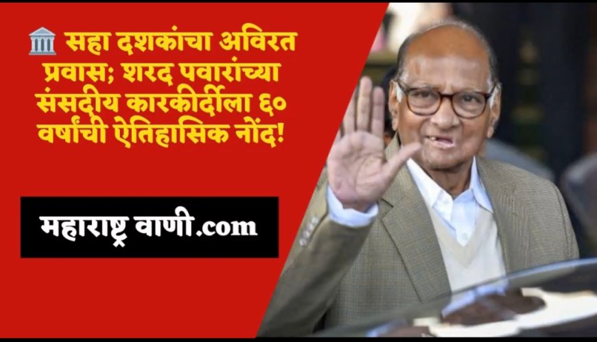 🏛️ सहा दशकांचा अविरत प्रवास; शरद पवारांच्या संसदीय कारकीर्दीला ६० वर्षांची ऐतिहासिक नोंद!