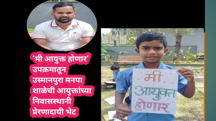 ‘मी आयुक्त होणार’ उपक्रमातून उस्मानपुरा मनपा शाळेची आयुक्तांच्या निवासस्थानी प्रेरणादायी भेट