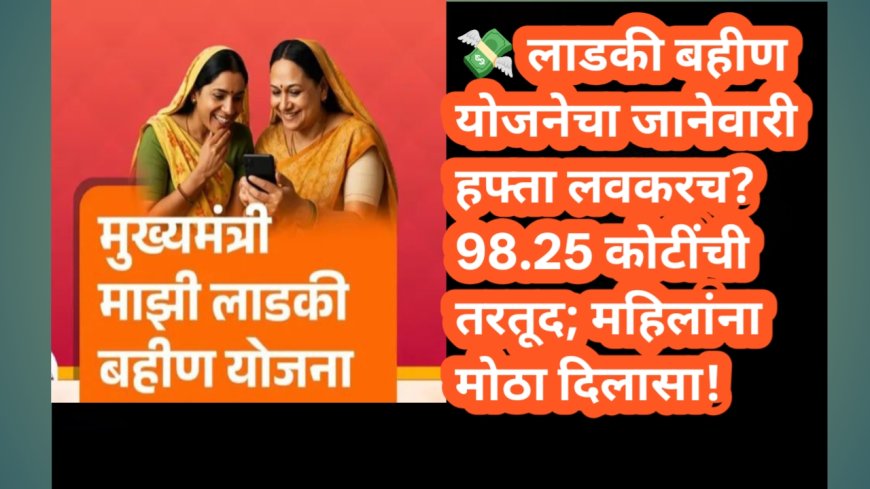 💸 लाडकी बहीण योजनेचा जानेवारी हफ्ता लवकरच? 98.25 कोटींची तरतूद; महिलांना मोठा दिलासा!