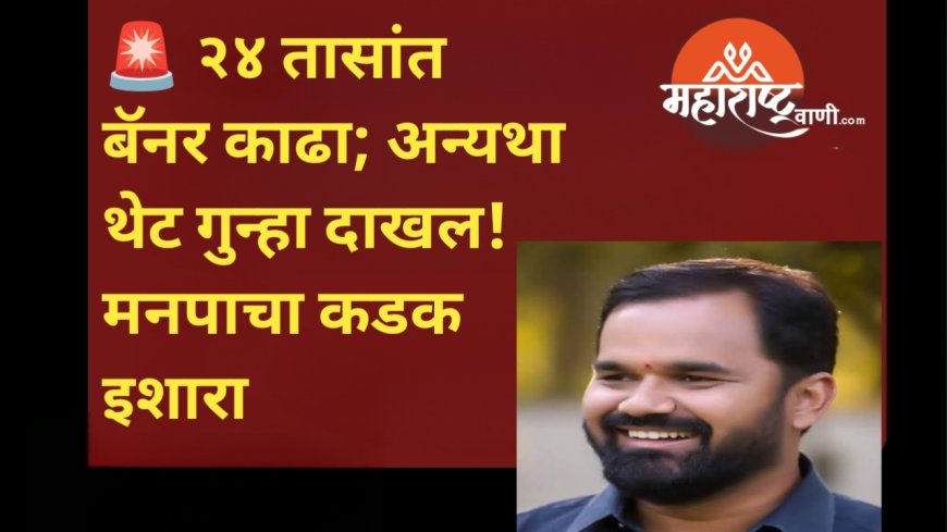 🚨 २४ तासांत बॅनर काढा; अन्यथा थेट गुन्हा दाखल! मनपाचा कडक इशारा