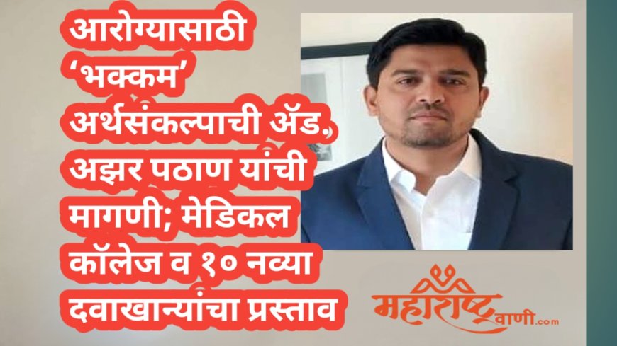 आरोग्यासाठी ‘भक्कम’ अर्थसंकल्पाची ॲड. अझर पठाण यांची मागणी; मेडिकल कॉलेज व १० नव्या दवाखान्यांचा प्रस्ताव