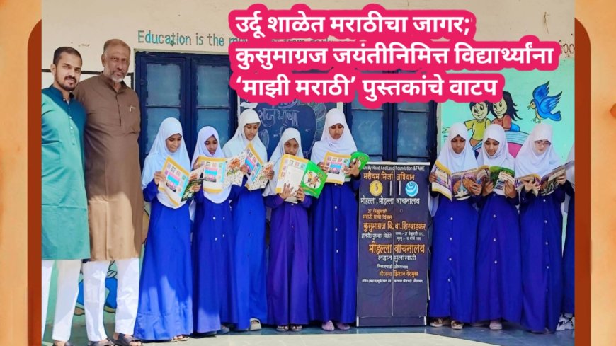 उर्दू शाळेत मराठीचा जागर; कुसुमाग्रज जयंतीनिमित्त विद्यार्थ्यांना ‘माझी मराठी’ पुस्तकांचे वाटप